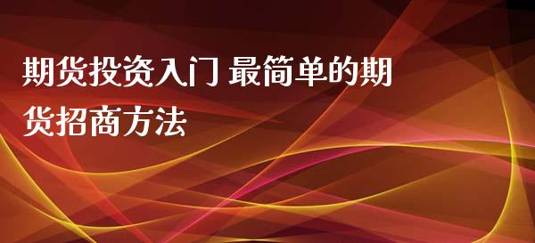 期货投资入门 最简单的期货招商方法_https://www.xyskdbj.com_期货学院_第1张