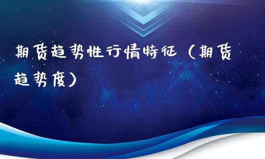 期货趋势性行情特征（期货趋势度）_https://www.xyskdbj.com_期货行情_第1张