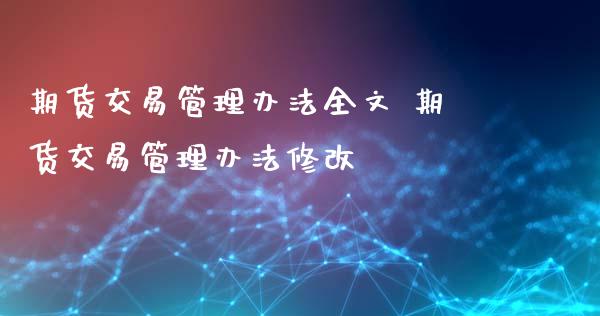 期货交易管理办法全文 期货交易管理办法修改_https://www.xyskdbj.com_期货学院_第1张