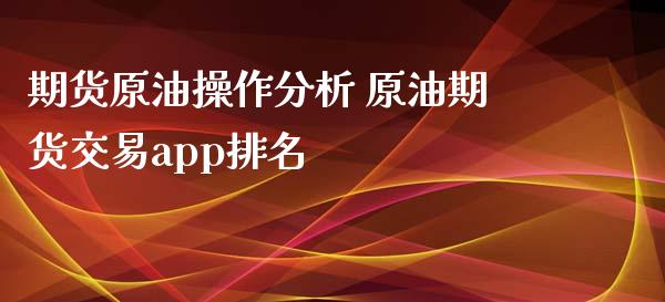 期货原油操作分析 原油期货交易app排名_https://www.xyskdbj.com_期货学院_第1张