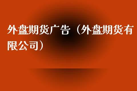 外盘期货广告（外盘期货有限公司）_https://www.xyskdbj.com_期货平台_第1张