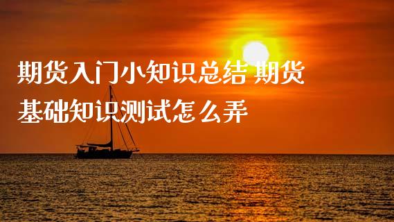 期货入门小知识总结 期货基础知识测试怎么弄_https://www.xyskdbj.com_期货学院_第1张