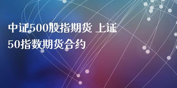 中证500股指期货 上证50指数期货合约_https://www.xyskdbj.com_期货平台_第1张