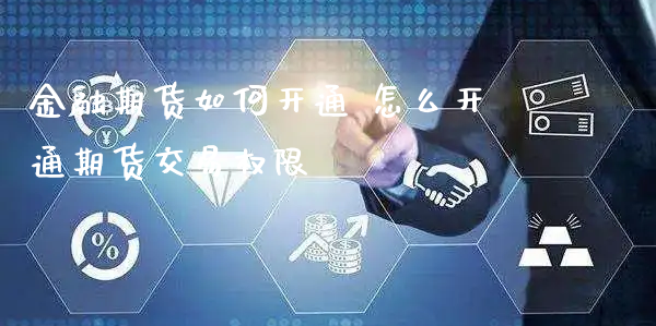 金融期货如何开通 怎么开通期货交易权限_https://www.xyskdbj.com_期货学院_第1张