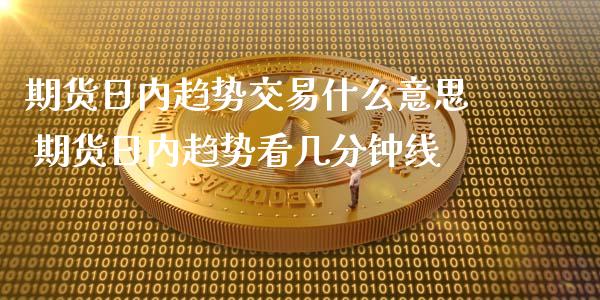 期货日内趋势交易什么意思 期货日内趋势看几分钟线_https://www.xyskdbj.com_原油直播_第1张