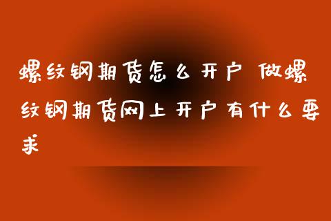 螺纹钢期货怎么开户 做螺纹钢期货网上开户有什么要求_https://www.xyskdbj.com_期货学院_第1张