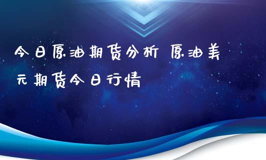 今日原油期货分析 原油美元期货今日行情_https://www.xyskdbj.com_原油直播_第1张