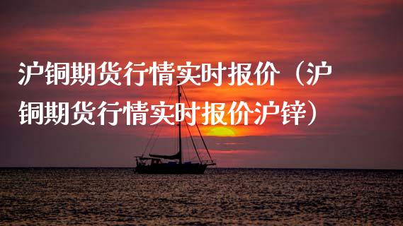 沪铜期货行情实时报价（沪铜期货行情实时报价沪锌）_https://www.xyskdbj.com_期货平台_第1张