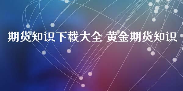 期货知识下载大全 黄金期货知识_https://www.xyskdbj.com_期货行情_第1张