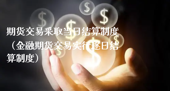 期货交易采取当日结算制度（金融期货交易实行逐日结算制度）_https://www.xyskdbj.com_期货行情_第1张