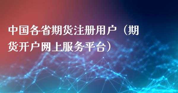 中国各省期货注册用户（期货开户网上服务平台）_https://www.xyskdbj.com_期货行情_第1张