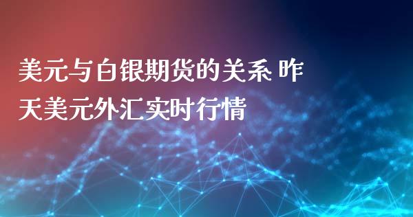 美元与白银期货的关系 昨天美元外汇实时行情_https://www.xyskdbj.com_原油直播_第1张