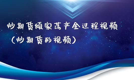 炒期货倾家荡产全过程视频（炒期货的视频）_https://www.xyskdbj.com_原油行情_第1张