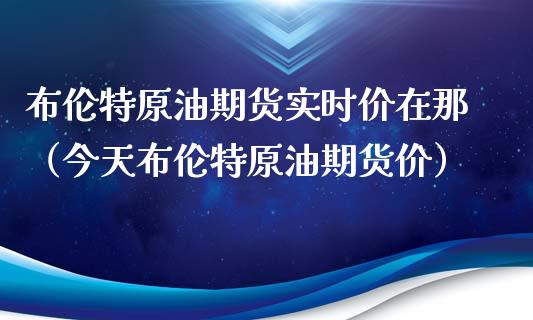 布伦特原油期货实时价在那（今天布伦特原油期货价）_https://www.xyskdbj.com_原油直播_第1张