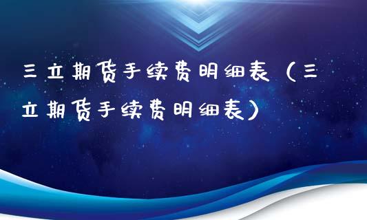 三立期货手续费明细表（三立期货手续费明细表）_https://www.xyskdbj.com_原油行情_第1张