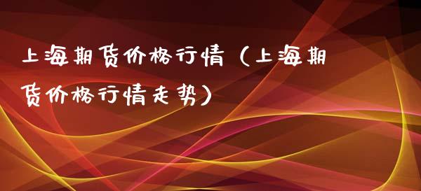 上海期货价格行情（上海期货价格行情走势）_https://www.xyskdbj.com_期货行情_第1张