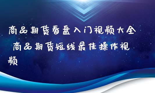 商品期货看盘入门视频大全 商品期货短线最佳操作视频_https://www.xyskdbj.com_期货学院_第1张