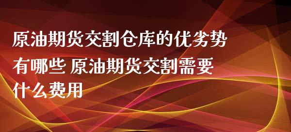 原油期货交割仓库的优劣势有哪些 原油期货交割需要什么费用_https://www.xyskdbj.com_期货行情_第1张