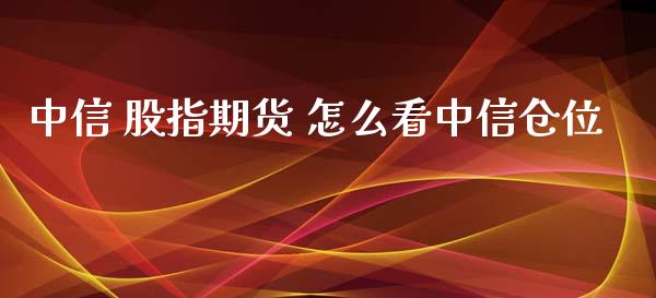 中信 股指期货 怎么看中信仓位_https://www.xyskdbj.com_期货学院_第1张