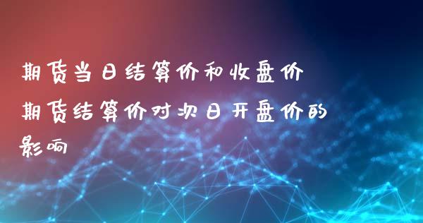 期货当日结算价和收盘价 期货结算价对次日开盘价的影响_https://www.xyskdbj.com_期货学院_第1张