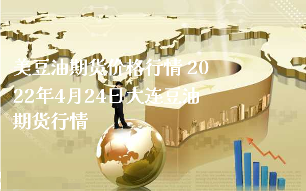 美豆油期货价格行情 2022年4月24日大连豆油期货行情_https://www.xyskdbj.com_期货学院_第1张