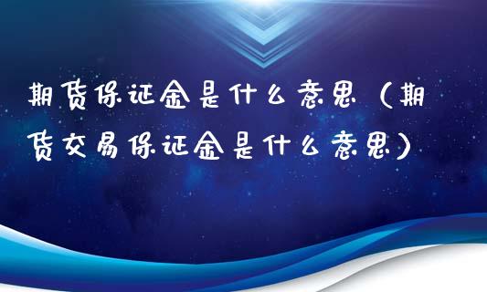 期货保证金是什么意思（期货交易保证金是什么意思）_https://www.xyskdbj.com_原油行情_第1张