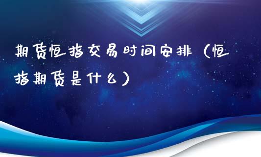 期货恒指交易时间安排（恒指期货是什么）_https://www.xyskdbj.com_期货学院_第1张