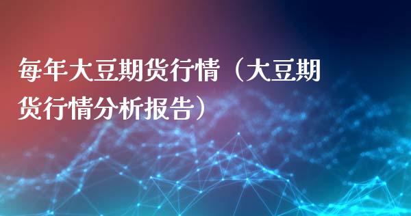 每年大豆期货行情（大豆期货行情分析报告）_https://www.xyskdbj.com_原油行情_第1张