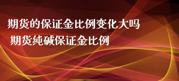 期货的保证金比例变化大吗 期货纯碱保证金比例_https://www.xyskdbj.com_期货手续费_第1张