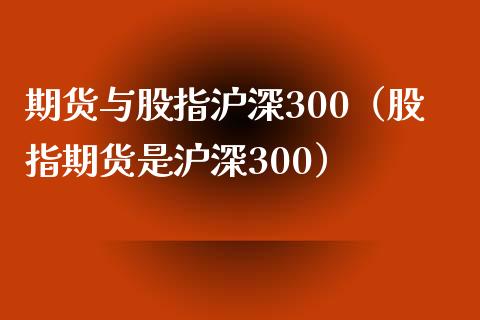 期货与股指沪深300（股指期货是沪深300）_https://www.xyskdbj.com_期货平台_第1张