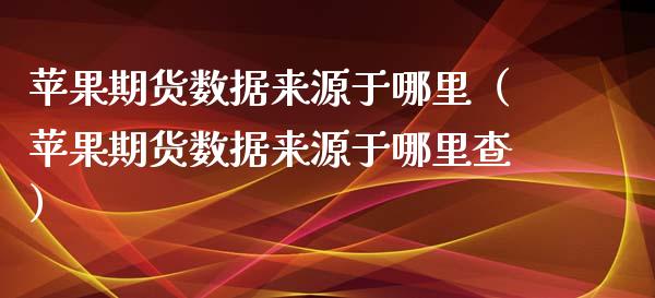 苹果期货数据来源于哪里（苹果期货数据来源于哪里查）_https://www.xyskdbj.com_期货行情_第1张