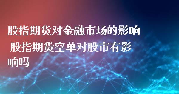 股指期货对金融市场的影响 股指期货空单对股市有影响吗_https://www.xyskdbj.com_期货学院_第1张