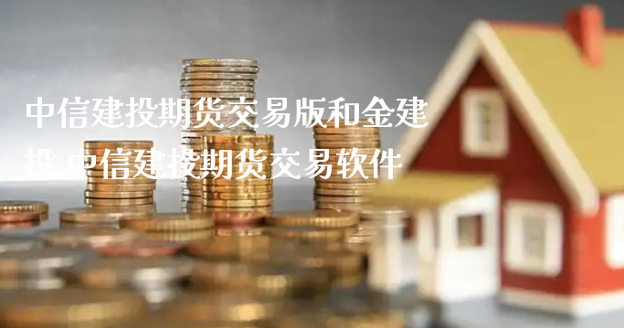 中信建投期货交易版和金建投 中信建投期货交易软件_https://www.xyskdbj.com_原油行情_第1张