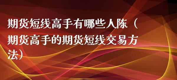 期货短线高手有哪些人陈（期货高手的期货短线交易方法）_https://www.xyskdbj.com_期货行情_第1张