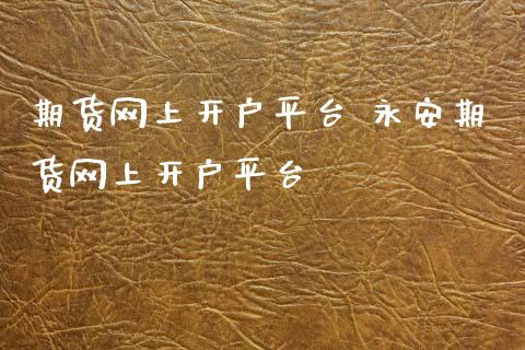 期货网上开户平台 永安期货网上开户平台_https://www.xyskdbj.com_期货学院_第1张