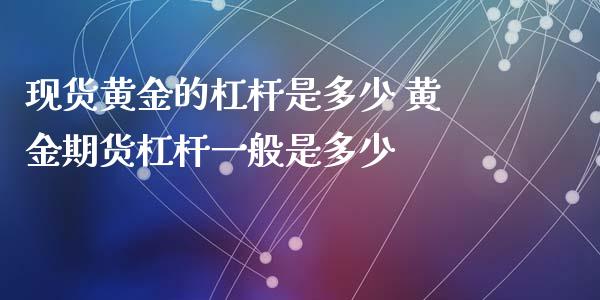 现货黄金的杠杆是多少 黄金期货杠杆一般是多少_https://www.xyskdbj.com_期货学院_第1张