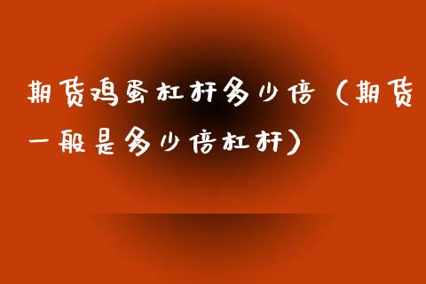 期货鸡蛋杠杆多少倍（期货一般是多少倍杠杆）_https://www.xyskdbj.com_期货学院_第1张