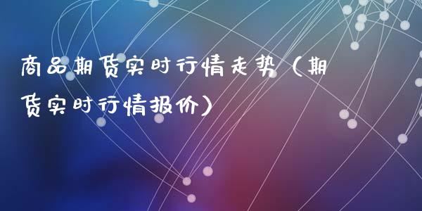 商品期货实时行情走势（期货实时行情报价）_https://www.xyskdbj.com_原油行情_第1张