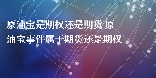 原油宝是期权还是期货 原油宝事件属于期货还是期权_https://www.xyskdbj.com_期货行情_第1张