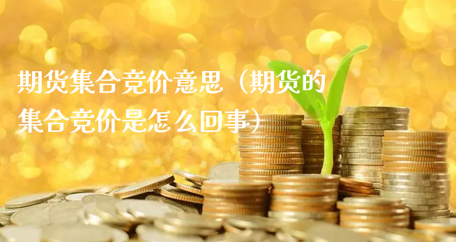 期货集合竞价意思（期货的集合竞价是怎么回事）_https://www.xyskdbj.com_期货行情_第1张