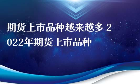 期货上市品种越来越多 2022年期货上市品种_https://www.xyskdbj.com_期货学院_第1张