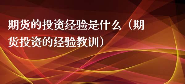 期货的投资经验是什么（期货投资的经验教训）_https://www.xyskdbj.com_原油行情_第1张