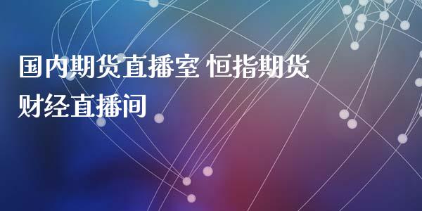 国内期货直播室 恒指期货财经直播间_https://www.xyskdbj.com_期货学院_第1张