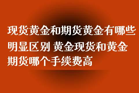 现货黄金和期货黄金有哪些明显区别 黄金现货和黄金期货哪个手续费高_https://www.xyskdbj.com_期货学院_第1张