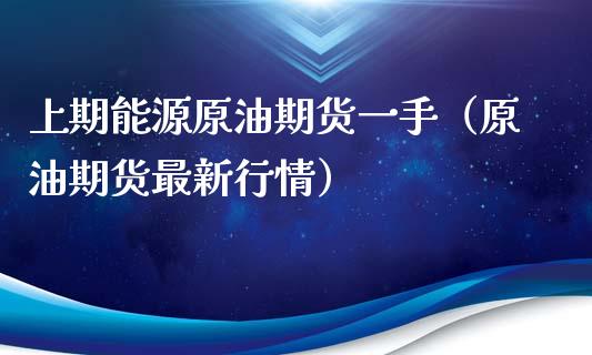 上期能源原油期货一手（原油期货最新行情）_https://www.xyskdbj.com_期货学院_第1张