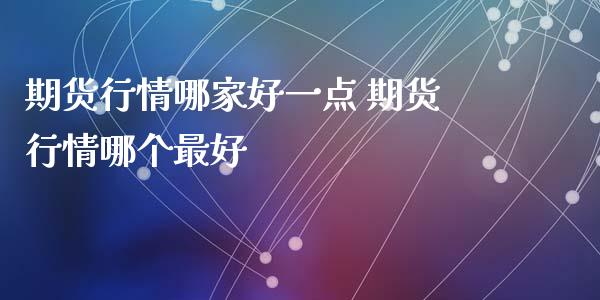 期货行情哪家好一点 期货行情哪个最好_https://www.xyskdbj.com_期货学院_第1张