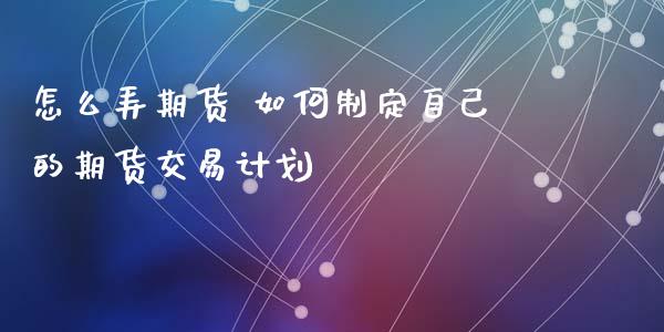 怎么弄期货 如何制定自己的期货交易计划_https://www.xyskdbj.com_期货学院_第1张