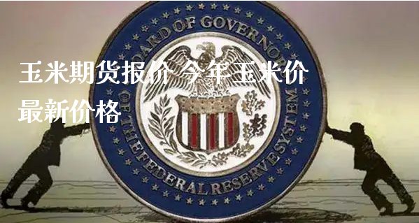 玉米期货报价 今年玉米价最新价格_https://www.xyskdbj.com_期货学院_第1张