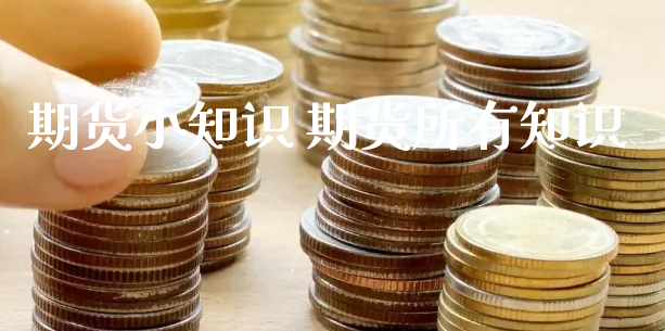 期货小知识 期货所有知识_https://www.xyskdbj.com_期货学院_第1张