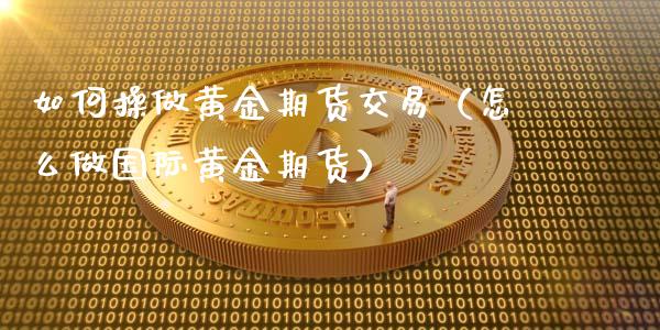 如何操做黄金期货交易（怎么做国际黄金期货）_https://www.xyskdbj.com_期货学院_第1张